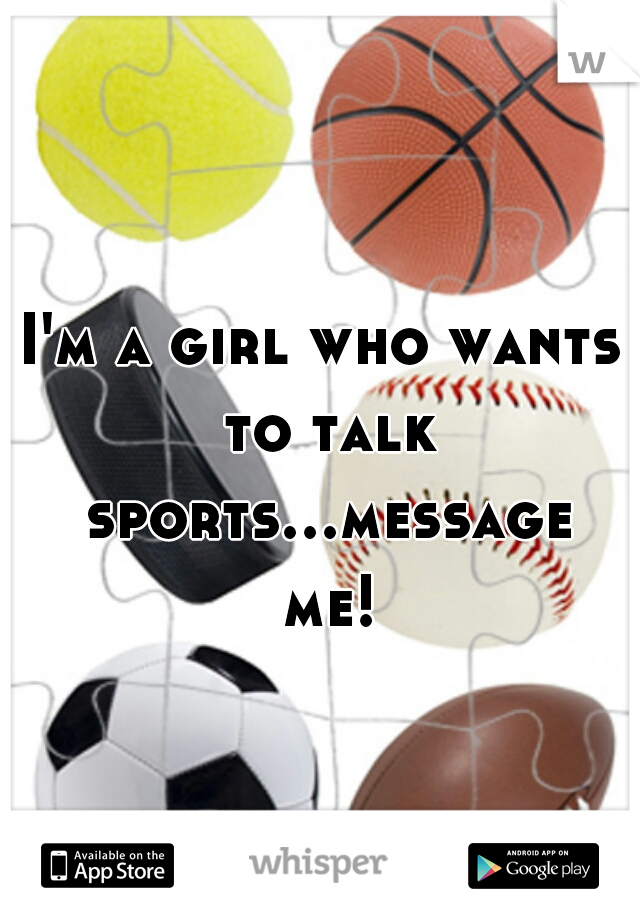 I'm a girl who wants to talk sports...message me!