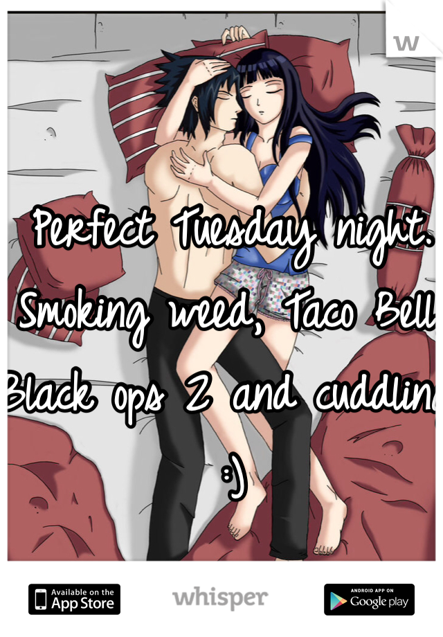 Perfect Tuesday night. Smoking weed, Taco Bell, Black ops 2 and cuddling :)