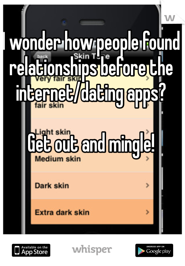 I wonder how people found relationships before the internet/dating apps?

Get out and mingle! 