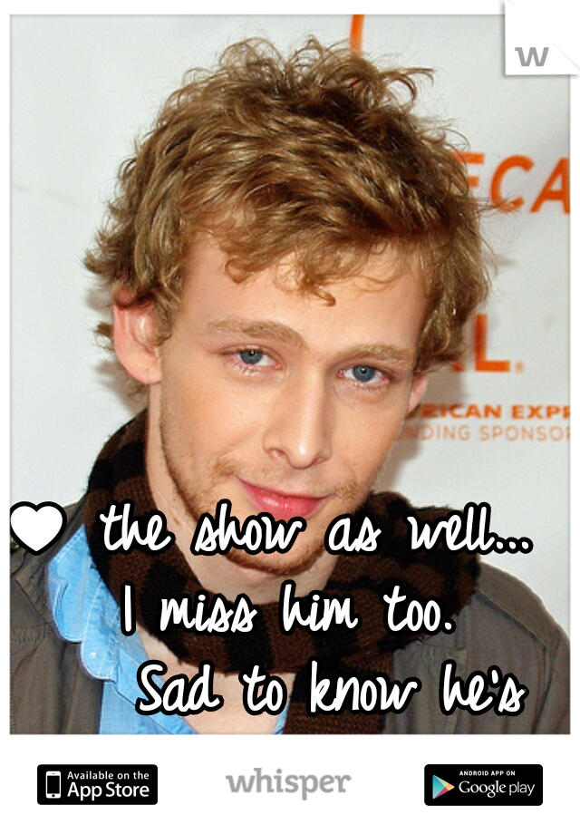 I ♥ the show as well...
   I miss him too.
      Sad to know he's 
   gone in real life too.