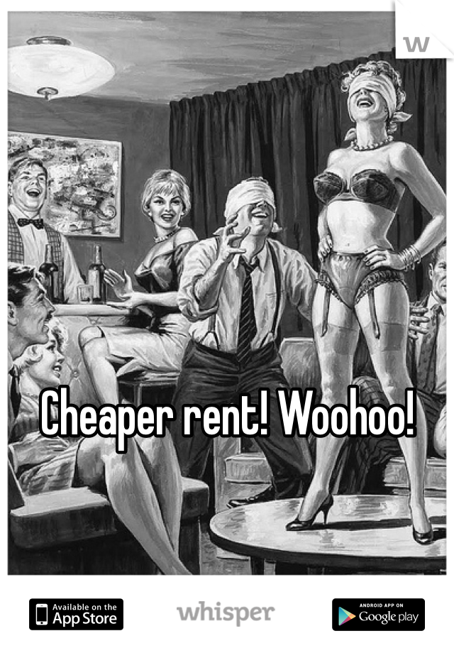 Cheaper rent! Woohoo!