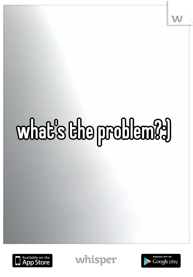 what's the problem?:) 