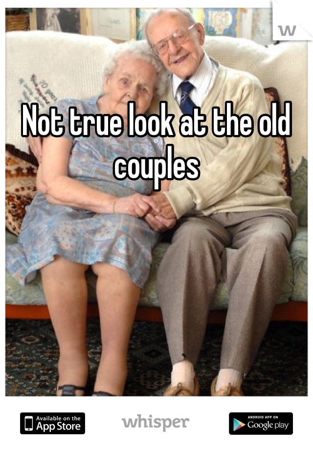 Not true look at the old couples 