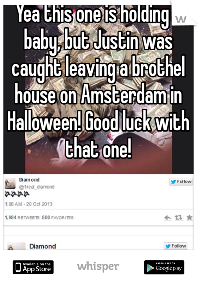 Yea this one is holding a baby, but Justin was caught leaving a brothel house on Amsterdam in Halloween! Good luck with that one!