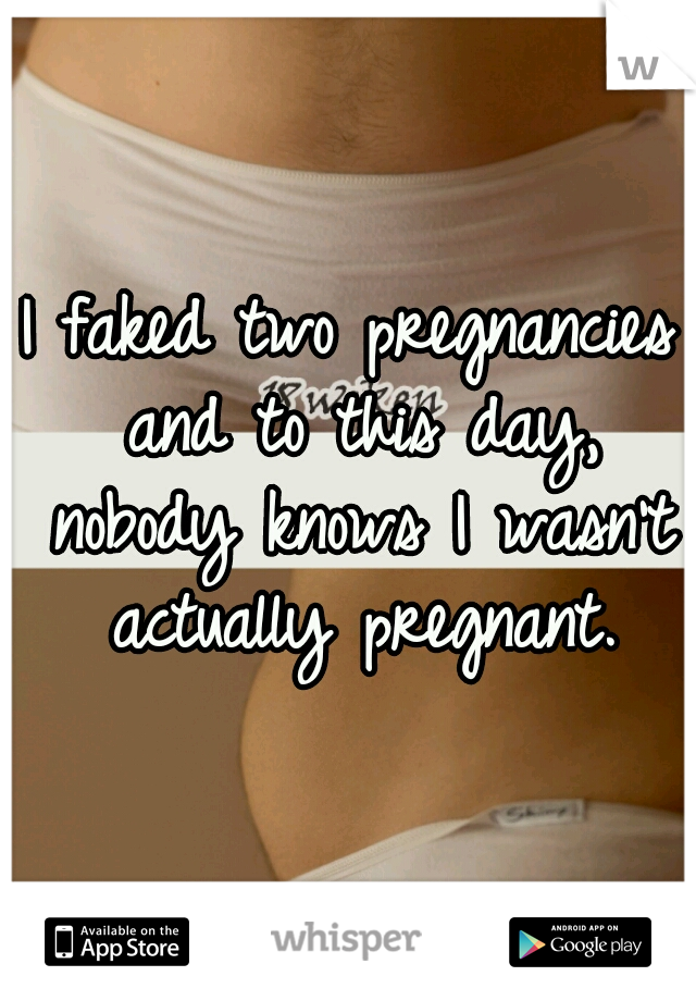 I faked two pregnancies and to this day, nobody knows I wasn't actually pregnant.