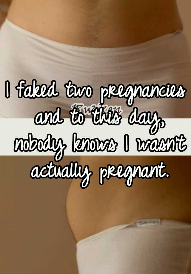 I faked two pregnancies and to this day, nobody knows I wasn't actually pregnant.