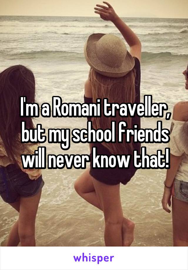 I'm a Romani traveller, but my school friends will never know that!