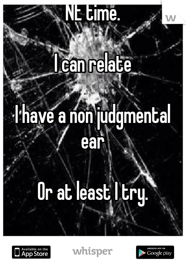 NE time.

I can relate

I have a non judgmental ear

Or at least I try. 