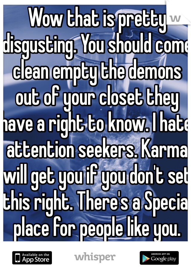 Wow that is pretty disgusting. You should come clean empty the demons out of your closet they have a right to know. I hate attention seekers. Karma will get you if you don't set this right. There's a Special place for people like you.