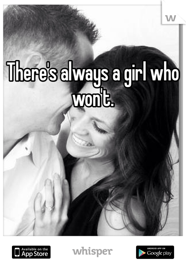 There's always a girl who won't. 