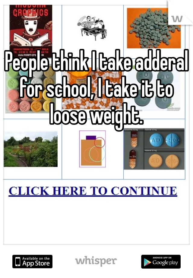 People think I take adderal for school, I take it to loose weight. 