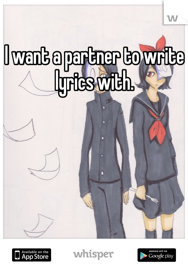 I want a partner to write lyrics with. 