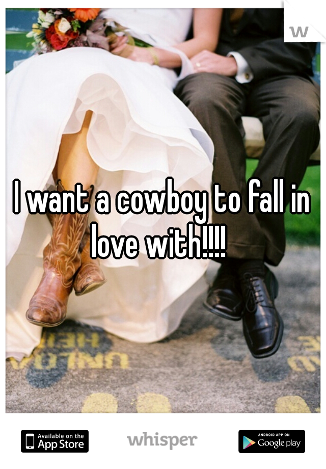I want a cowboy to fall in love with!!!!  