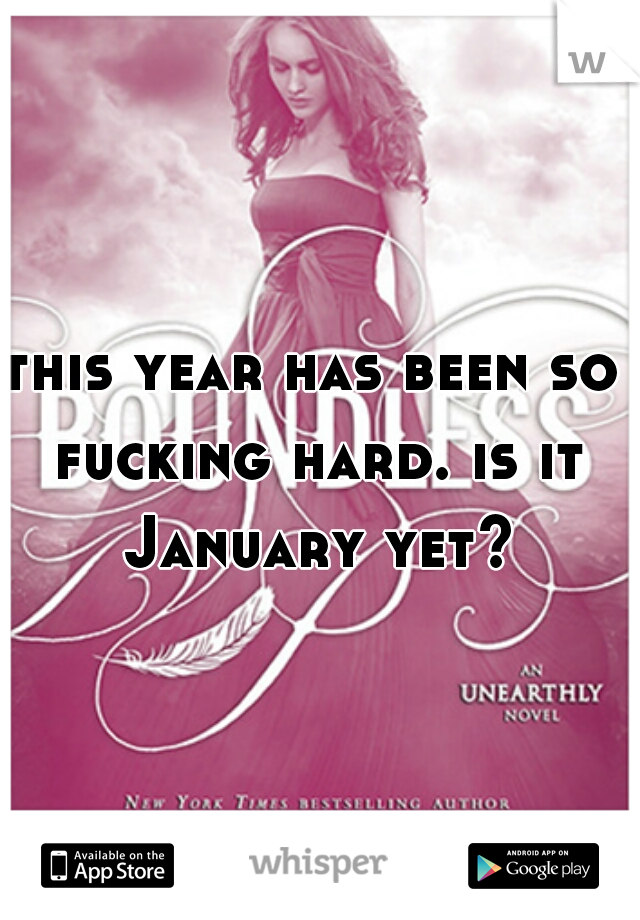 this year has been so fucking hard. is it January yet?