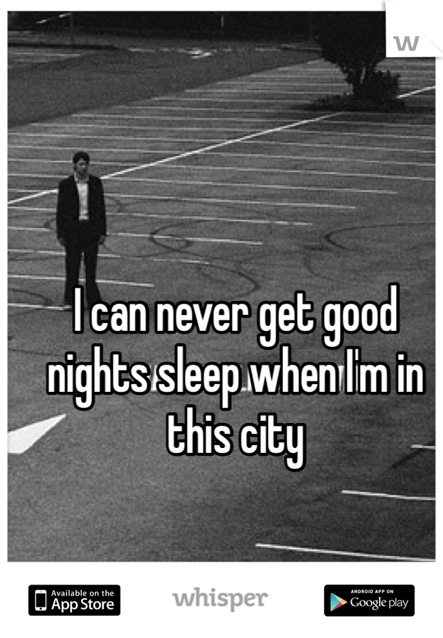 I can never get good nights sleep when I'm in this city