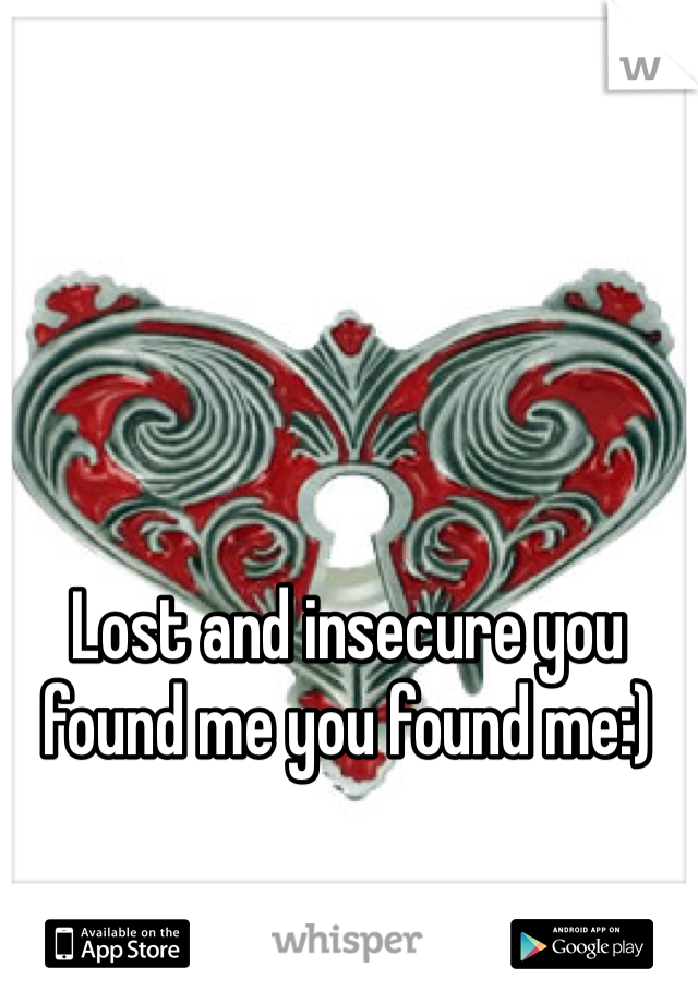 Lost and insecure you found me you found me:)