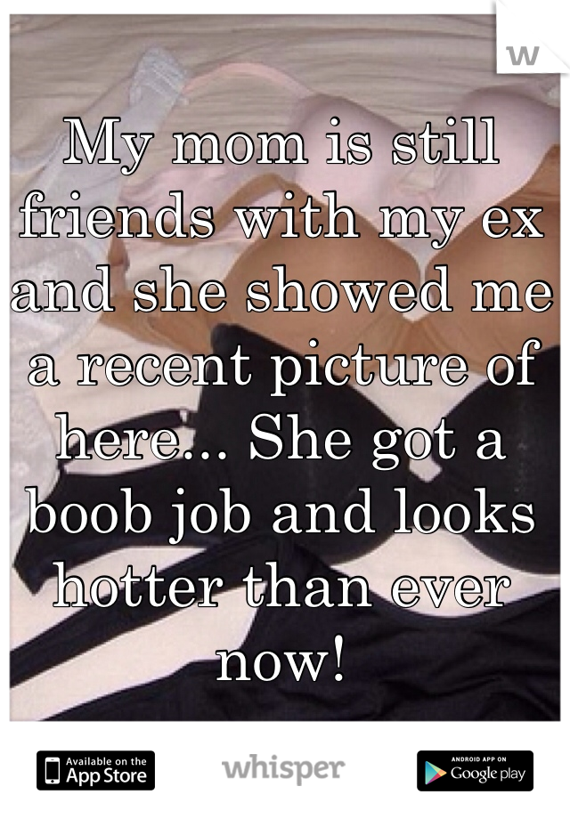 My mom is still friends with my ex and she showed me a recent picture of here... She got a boob job and looks hotter than ever now!