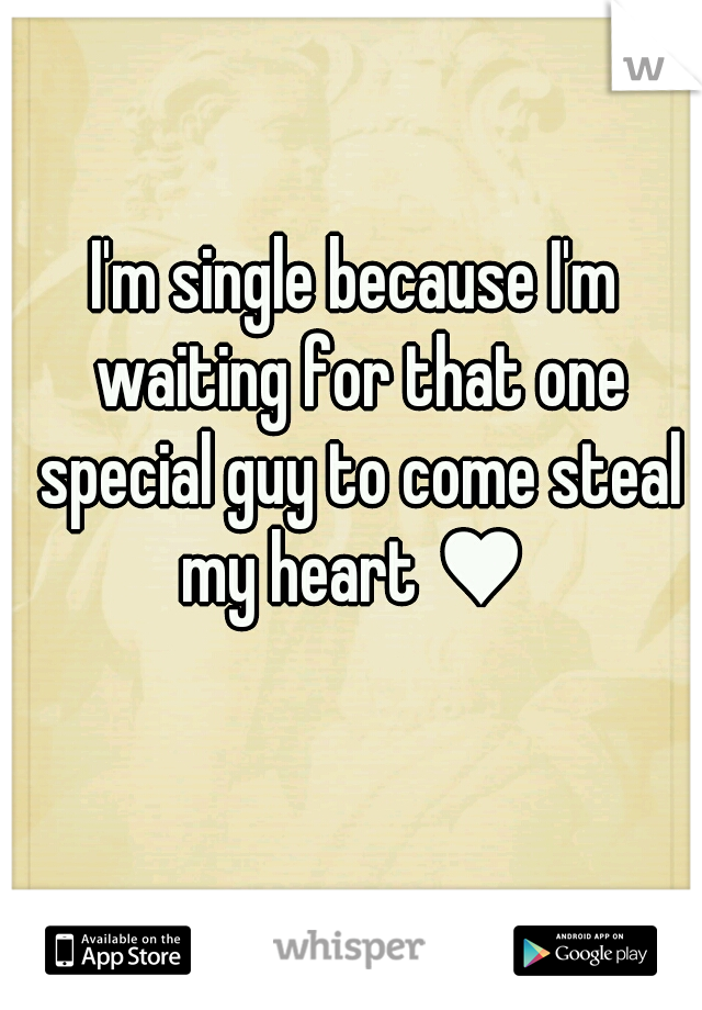 I'm single because I'm waiting for that one special guy to come steal my heart ♥ 