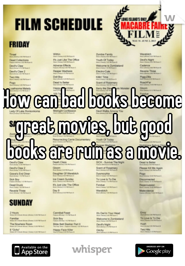 How can bad books become great movies, but good books are ruin as a movie.