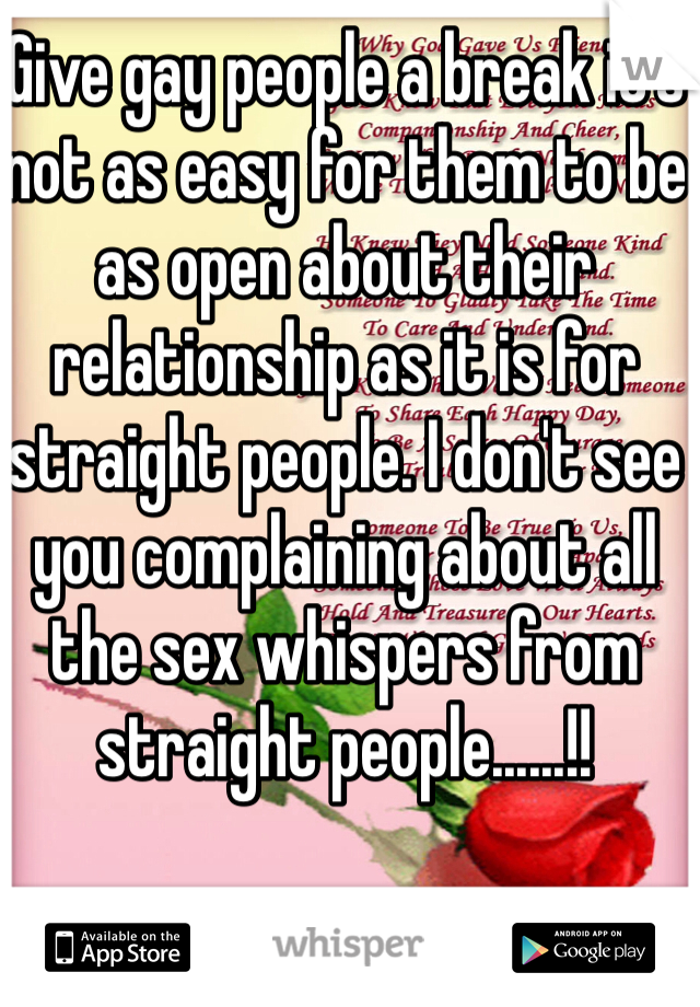 Give gay people a break it's not as easy for them to be as open about their relationship as it is for straight people. I don't see you complaining about all the sex whispers from straight people......!! 