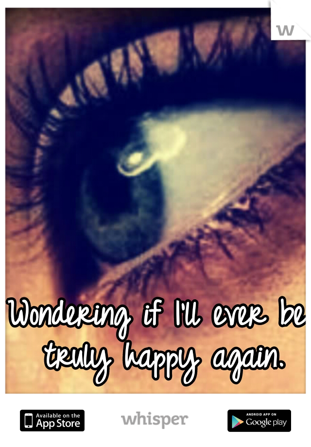 Wondering if I'll ever be truly happy again.