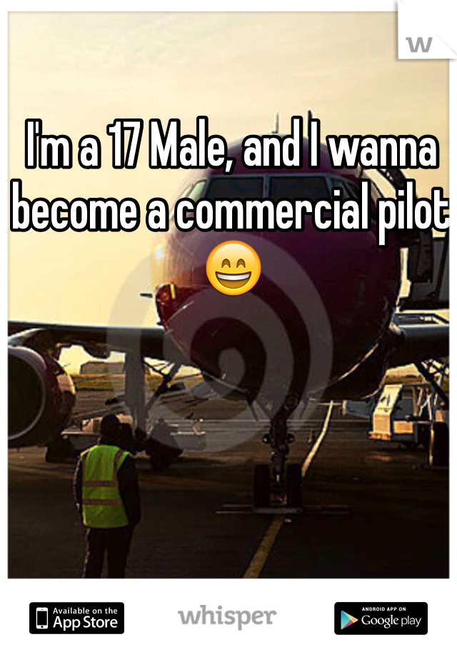I'm a 17 Male, and I wanna become a commercial pilot 😄