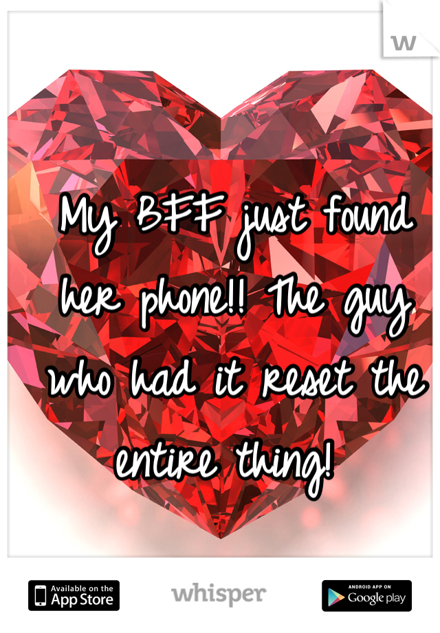 My BFF just found her phone!! The guy who had it reset the entire thing! 