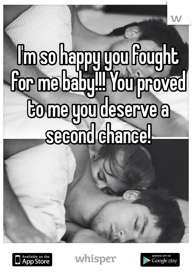 I'm so happy you fought for me baby!!! You proved to me you deserve a second chance!
