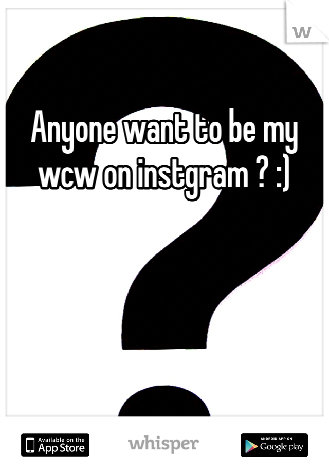 Anyone want to be my wcw on instgram ? :)