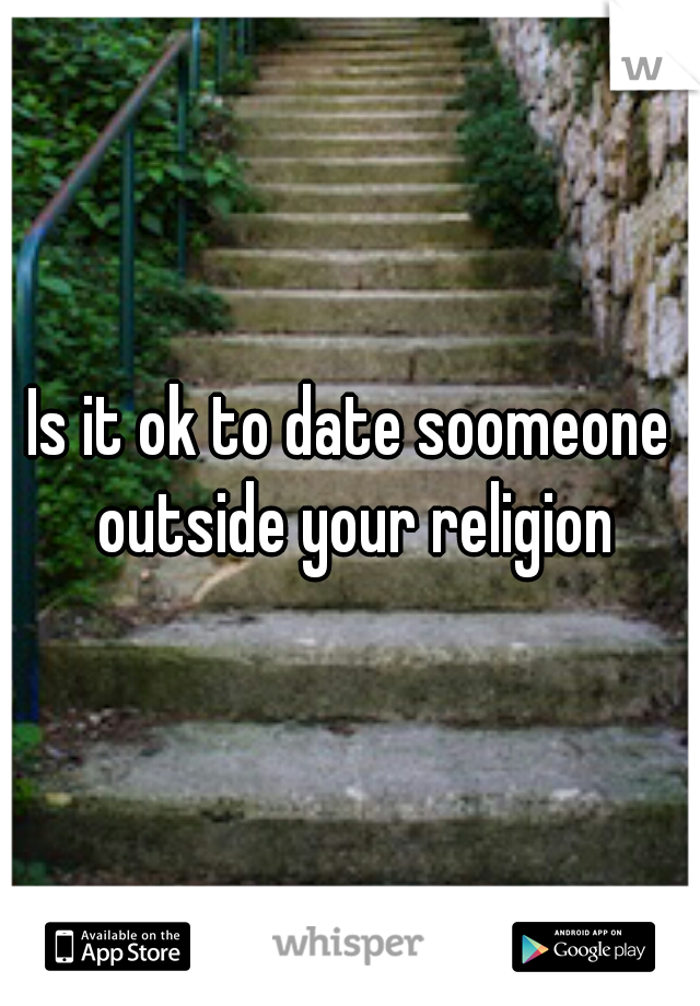 Is it ok to date soomeone outside your religion