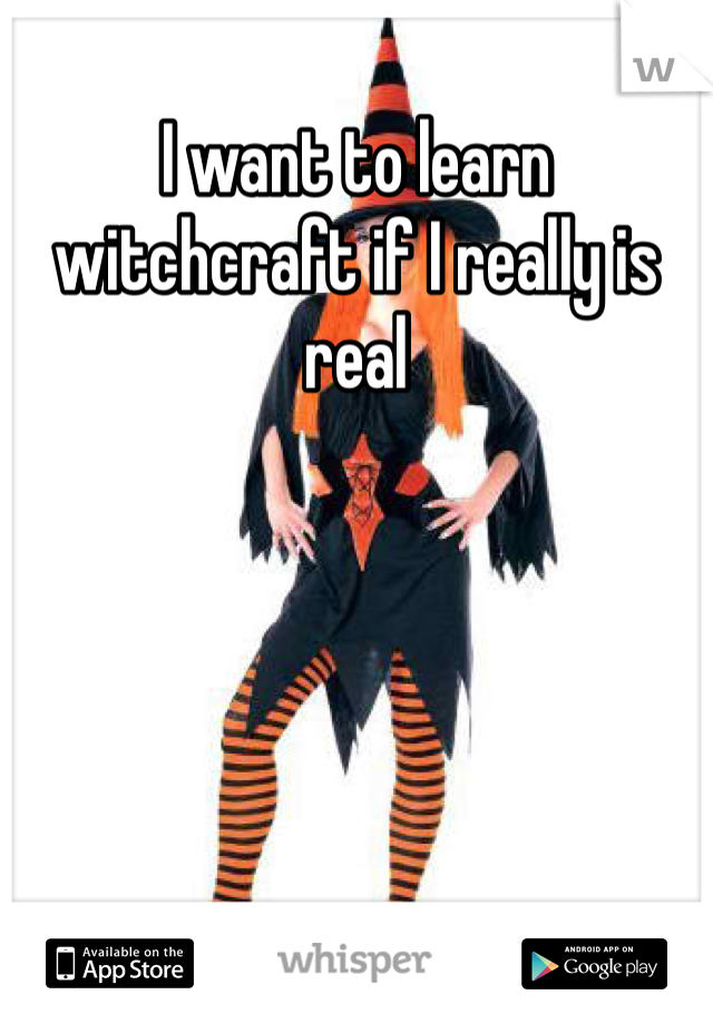 I want to learn witchcraft if I really is real 