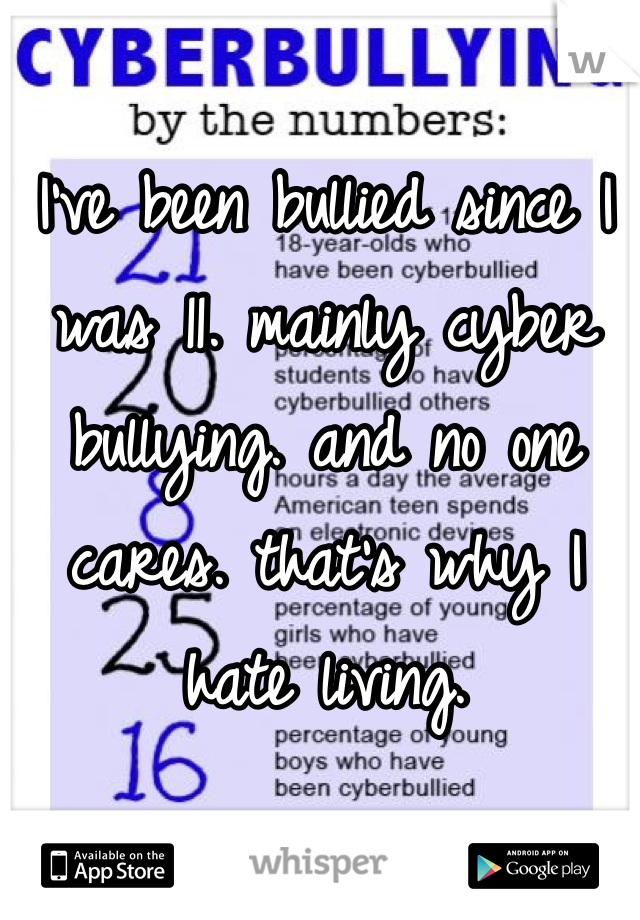 I've been bullied since I was 11. mainly cyber bullying. and no one cares. that's why I hate living. 