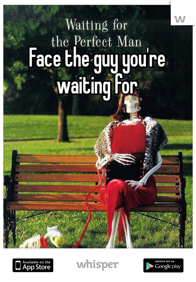 Face the guy you're waiting for