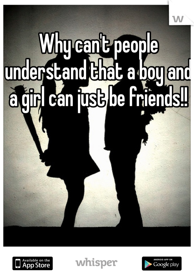 Why can't people understand that a boy and a girl can just be friends!!