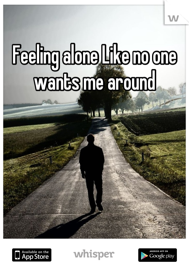 Feeling alone Like no one wants me around