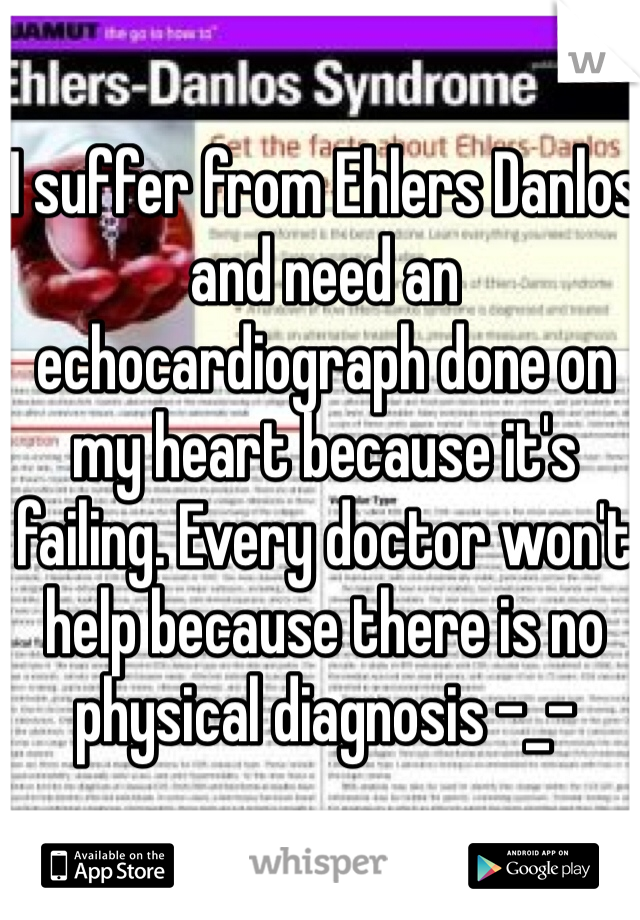 I suffer from Ehlers Danlos and need an echocardiograph done on my heart because it's failing. Every doctor won't help because there is no physical diagnosis -_- 