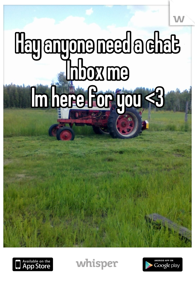 Hay anyone need a chat 
Inbox me 
Im here for you <3