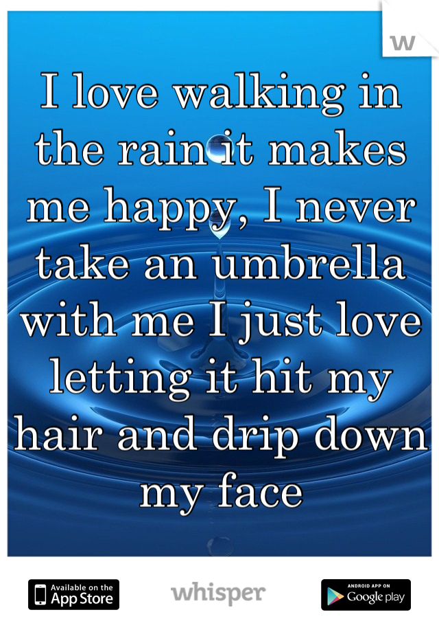 I love walking in the rain it makes me happy, I never take an umbrella with me I just love letting it hit my hair and drip down my face