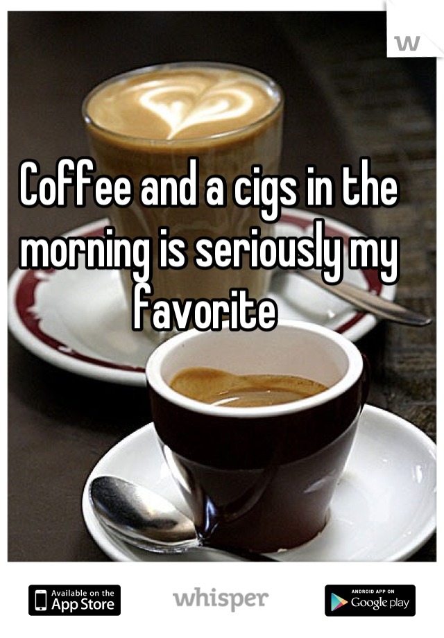 Coffee and a cigs in the morning is seriously my favorite 