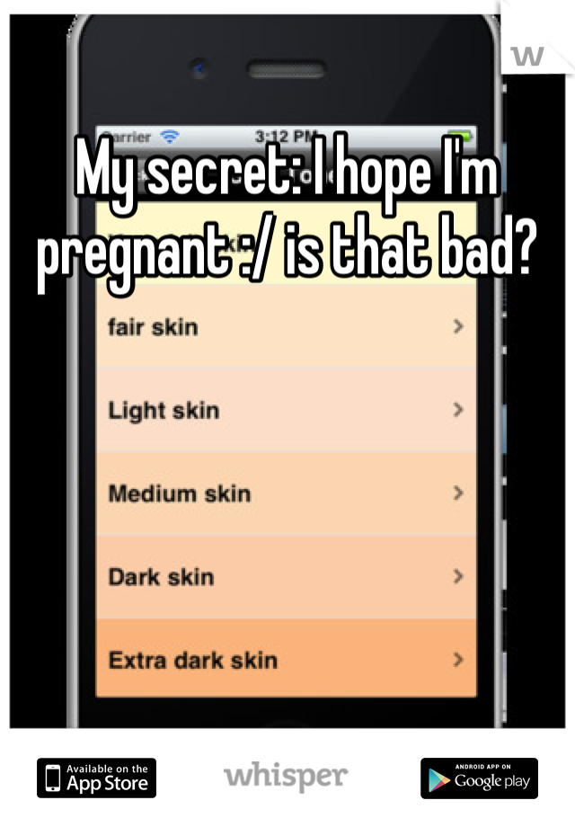 My secret: I hope I'm pregnant :/ is that bad?