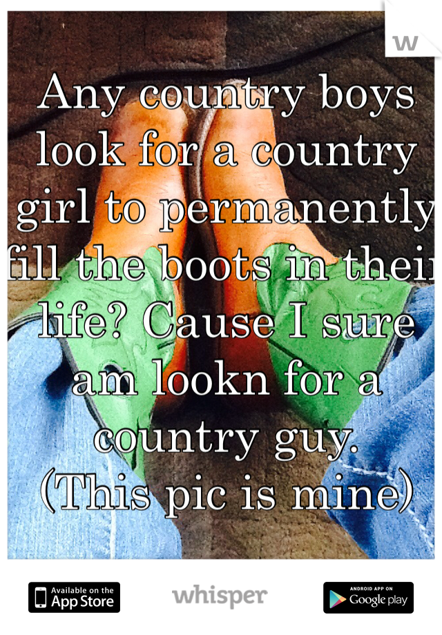 Any country boys look for a country girl to permanently fill the boots in their life? Cause I sure am lookn for a country guy.
(This pic is mine)