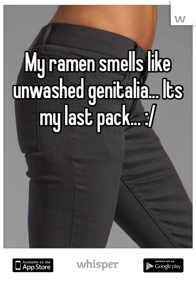 My ramen smells like unwashed genitalia... Its my last pack... :/