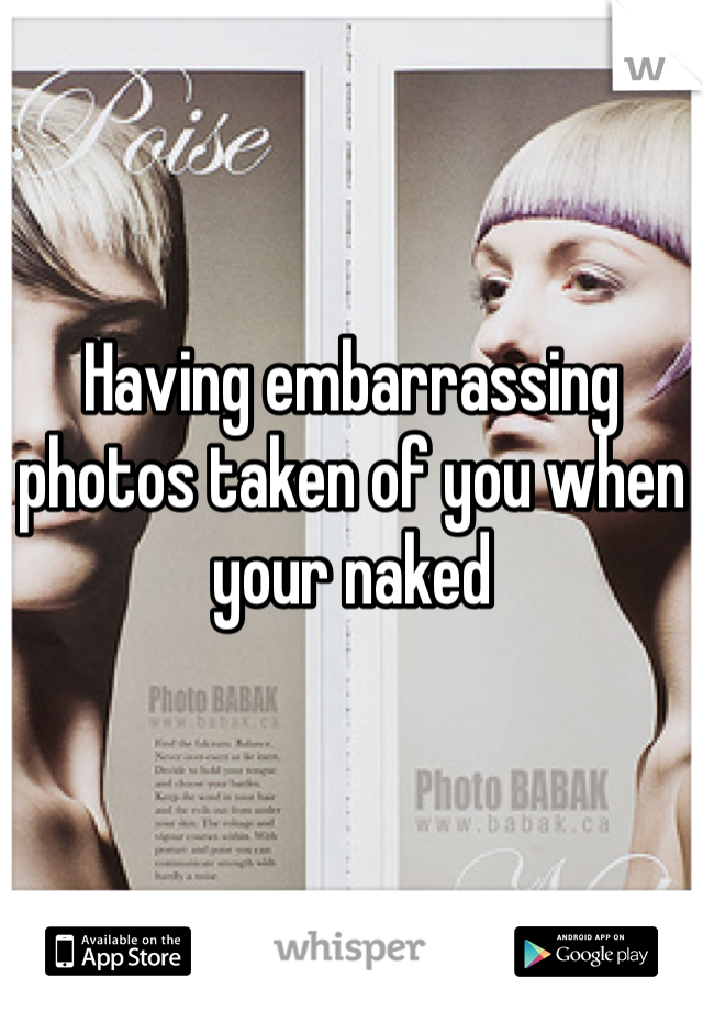 Having embarrassing photos taken of you when your naked 