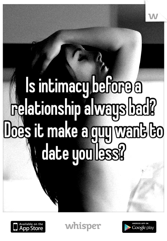 Is intimacy before a relationship always bad? Does it make a guy want to date you less?