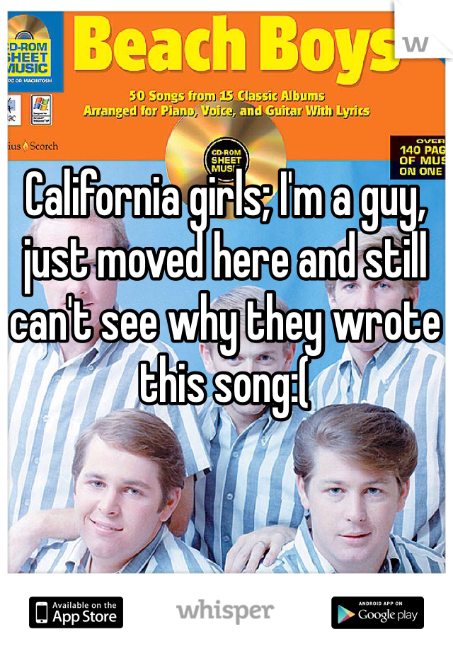 California girls; I'm a guy, just moved here and still can't see why they wrote this song:( 