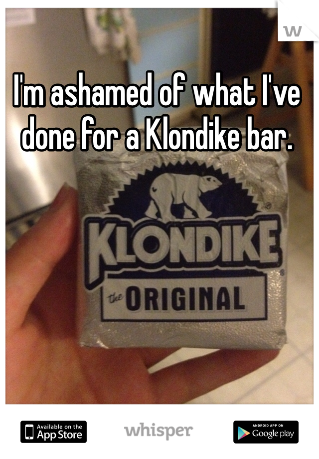 I'm ashamed of what I've done for a Klondike bar. 