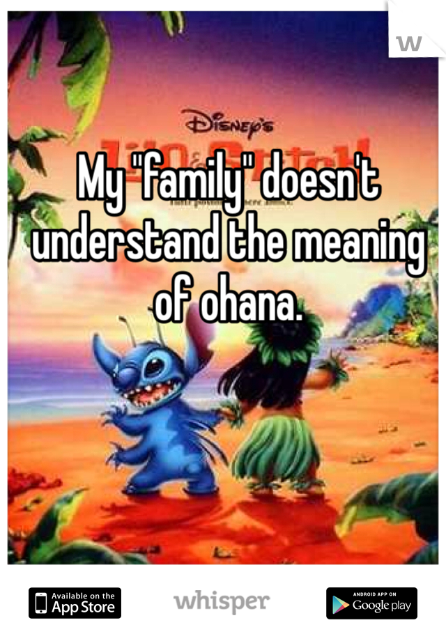 My "family" doesn't understand the meaning of ohana. 