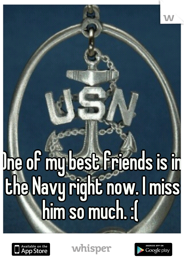 One of my best friends is in the Navy right now. I miss him so much. :( 