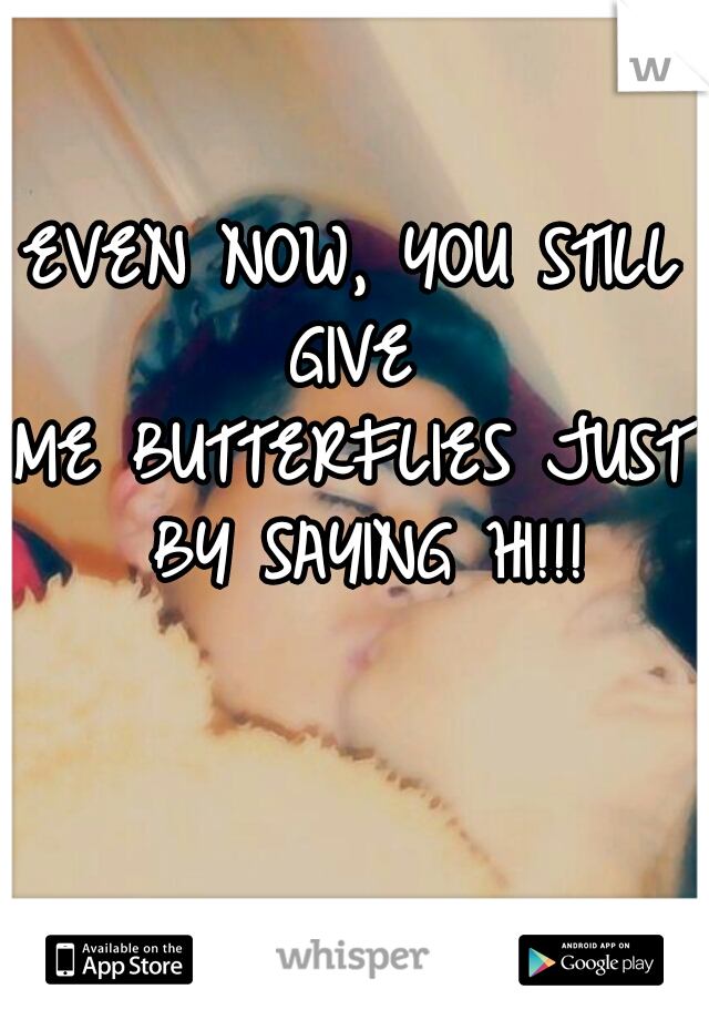 EVEN NOW, YOU STILL GIVE 
ME BUTTERFLIES JUST BY SAYING HI!!!
   