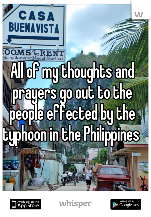 All of my thoughts and prayers go out to the people effected by the typhoon in the Philippines 